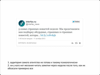 1. аудитория самого агентства не готова к такому психологически 
2. ни у кого нет желания читать заметки через неделю после того, как их обсосали примерно все  