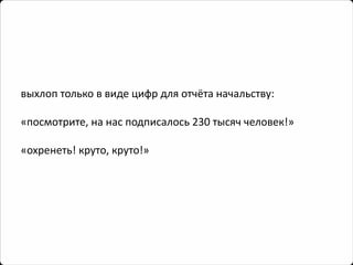 выхлоп только в виде цифр для отчёта начальству: 
«посмотрите, на нас подписалось 230 тысяч человек!» 
«охренеть! круто, круто!»  