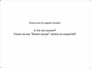 Только они не задают вопрос: 
А что это значит? 
Стали ли нас “более лучше” читать из соцсетей?  