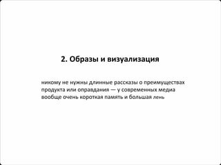 2. Образы и визуализация 
никому не нужны длинные рассказы о преимуществах продукта или оправдания —у современных медиа вообще очень короткая память и большая лень  