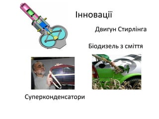 Інновації 
Двигун Стирлінга 
Біодизель з сміття 
Суперконденсатори 
 