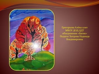 Григорьева Алёна 11лет 
МБОУ ДОД ДДТ 
объединение «Батик» 
Педагог Хитрова Надежда 
Владимировна 
 