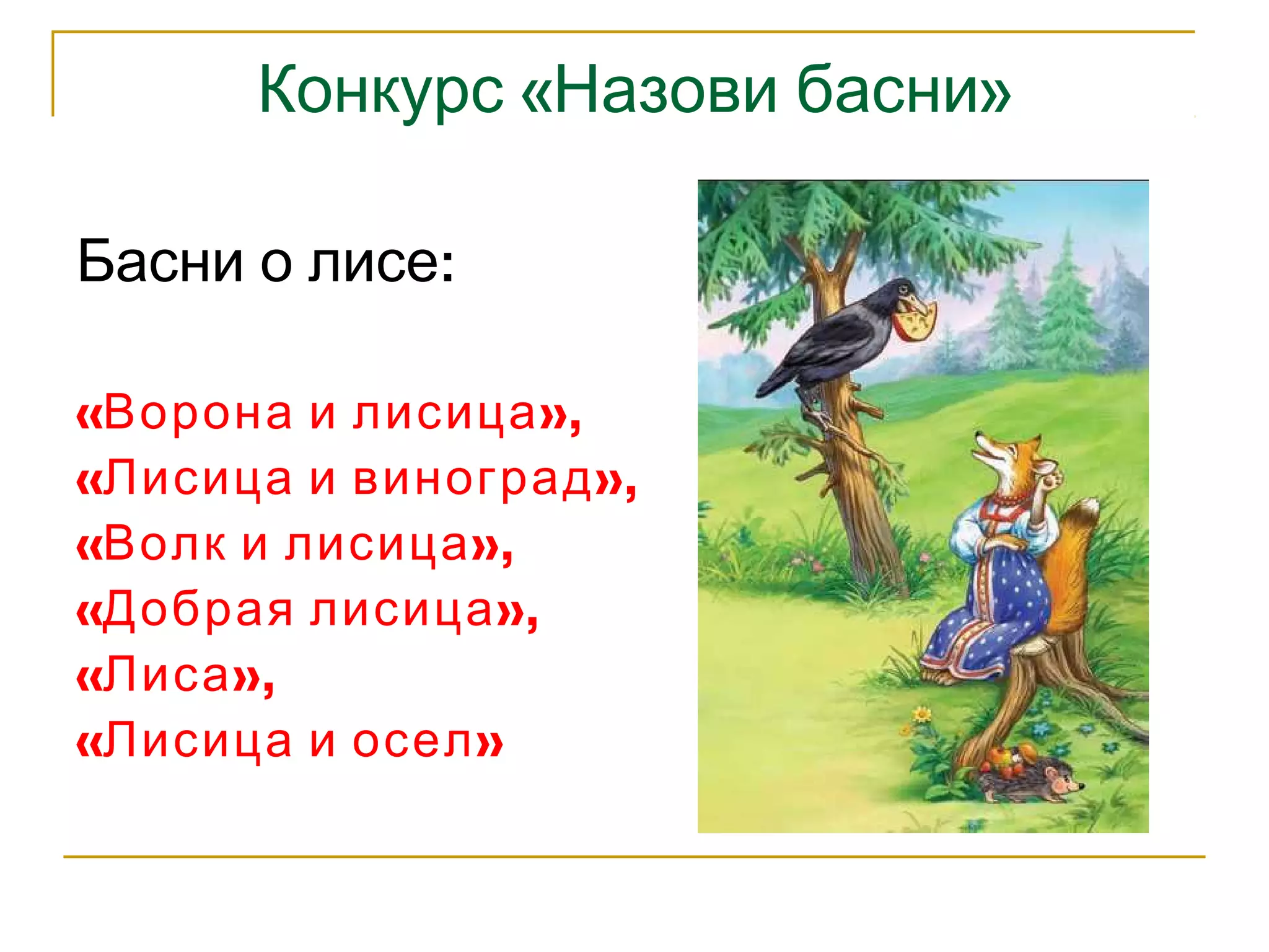 Конкурс «Назови басни» 
Басни о лисе: 
«Ворона и лисица», 
«Лисица и виноград», 
«Волк и лисица», 
«Добрая лисица», 
«Лиса», 
«Лисица и осел» 
 