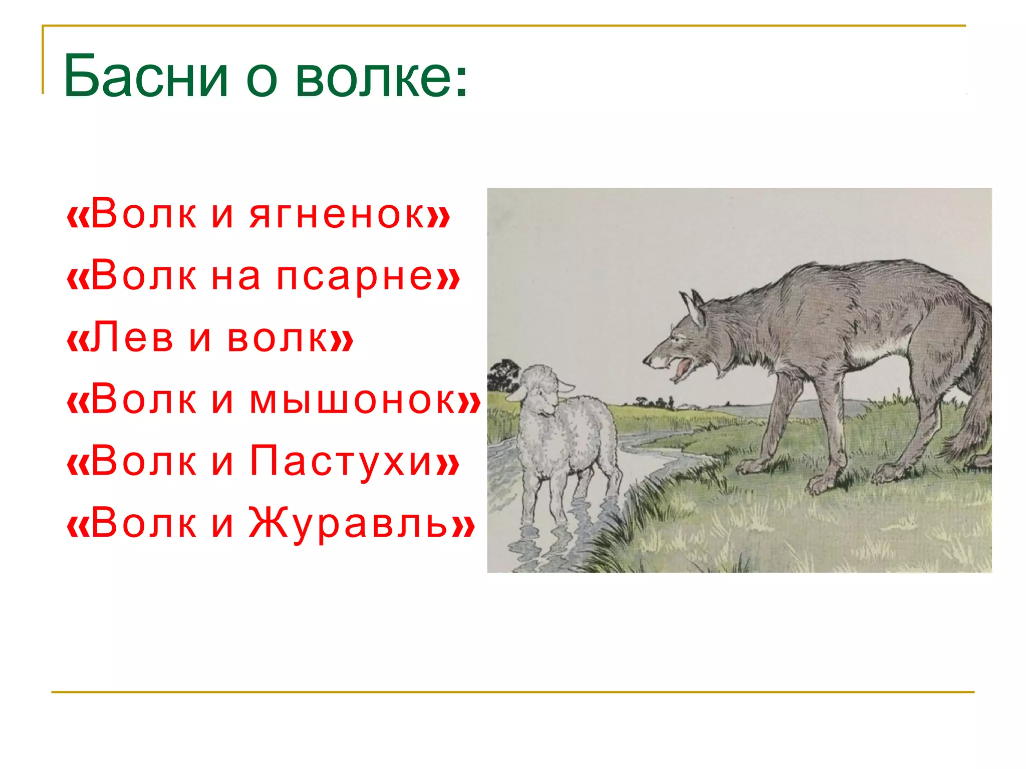 Басни о волке: 
«Волк и ягненок» 
«Волк на псарне» 
«Лев и волк» 
«Волк и мышонок» 
«Волк и Пастухи» 
«Волк и Журавль» 
 