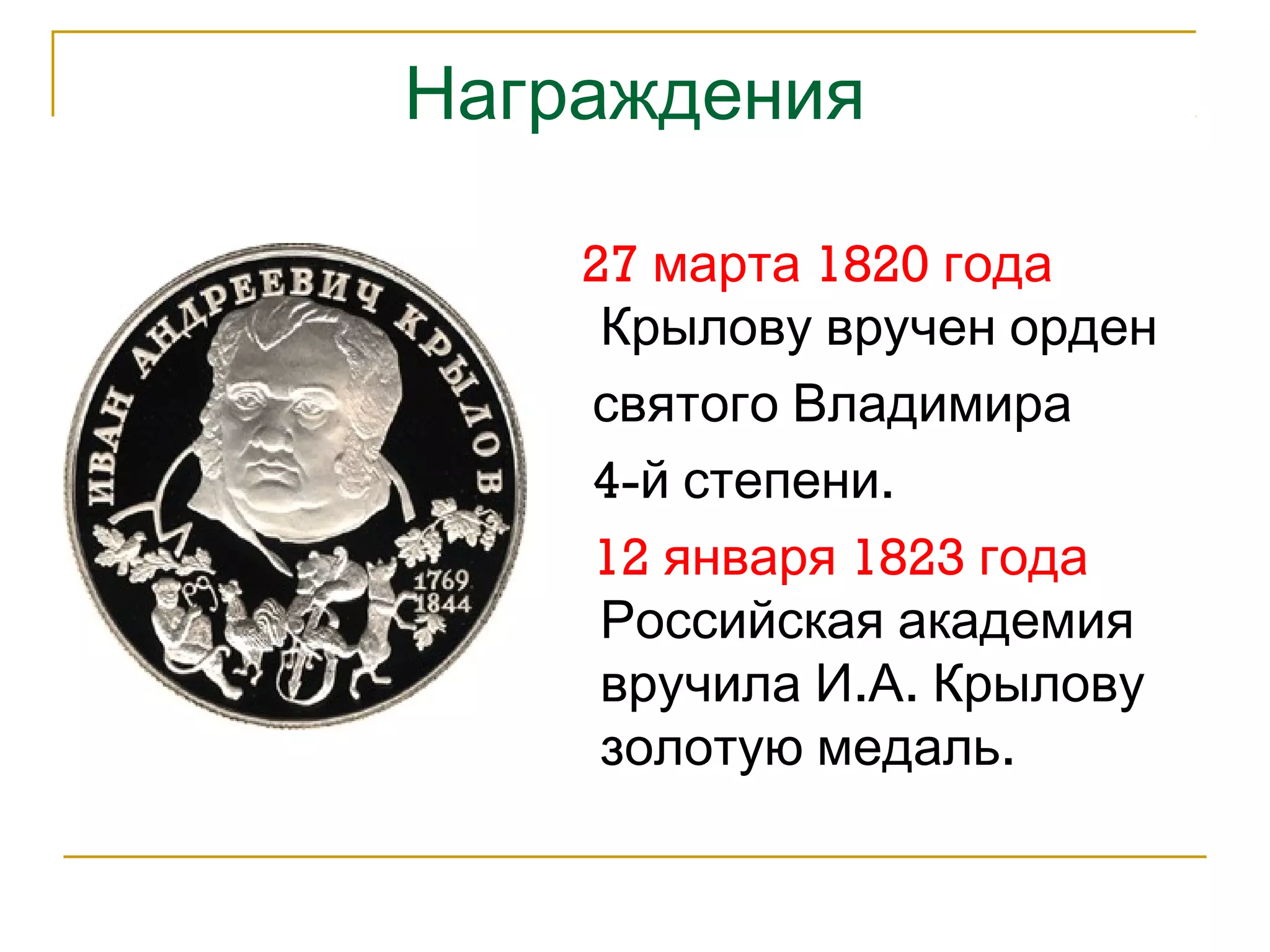 Награждения 
27 марта 1820 года 
Крылову вручен орден 
святого Владимира 
4-й степени. 
12 января 1823 года 
Российская академия 
вручила И.А. Крылову 
золотую медаль. 
 
