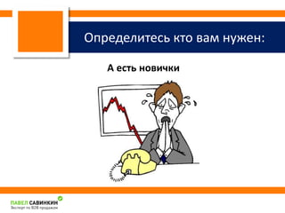 Определитесь кто вам нужен: 
А есть новички 
 