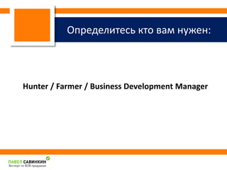 Определитесь кто вам нужен: 
Hunter / Farmer / Business Development Manager 
 