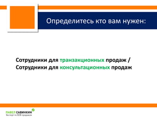 Определитесь кто вам нужен: 
Сотрудники для транзакционных продаж / 
Сотрудники для консультационных продаж 
 