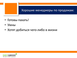 Хорошие менеджеры по продажам: 
• Готовы пахать! 
• Умны 
• Хотят добиться чего-либо в жизни 
 