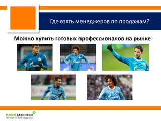 Где взять менеджеров по продажам? На 
примере футболистов ФК «Зенит» 
Можно купить готовых профессионалов на рынке 
 