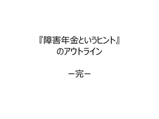 『障害年金というヒント』 
のアウトライン 
ー完ー 
