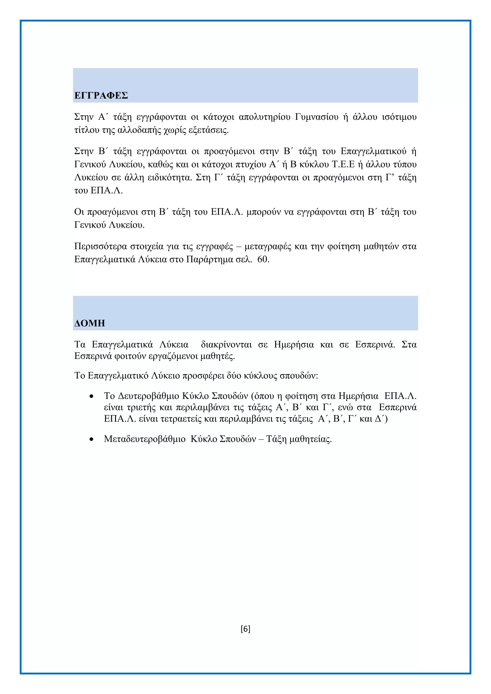 [6] 
ΔΓΓΡΑΦΔ΢ ΢ηελ Α΄ ηάμε εγγξάθνληαη νη θάηνρνη απνιπηεξίνπ Γπκλαζίνπ ή άιινπ ηζφηηκνπ ηίηινπ ηεο αιινδαπήο ρσξίο εμεηάζεηο. ΢ηελ Β΄ ηάμε εγγξάθνληαη νη πξναγφκελνη ζηελ Β΄ ηάμε ηνπ Δπαγγεικαηηθνχ ή Γεληθνχ Λπθείνπ, θαζψο θαη νη θάηνρνη πηπρίνπ Α΄ ή Β θχθινπ Σ.Δ.Δ ή άιινπ ηχπνπ Λπθείνπ ζε άιιε εηδηθφηεηα. ΢ηε Γ΄ ηάμε εγγξάθνληαη νη πξναγφκελνη ζηε Γ’ ηάμε ηνπ ΔΠΑ.Λ. Οη πξναγφκελνη ζηε Β΄ ηάμε ηνπ ΔΠΑ.Λ. κπνξνχλ λα εγγξάθνληαη ζηε Β΄ ηάμε ηνπ Γεληθνχ Λπθείνπ. Πεξηζζφηεξα ζηνηρεία γηα ηηο εγγξαθέο – κεηαγξαθέο θαη ηελ θνίηεζε καζεηψλ ζηα Δπαγγεικαηηθά Λχθεηα ζην Παξάξηεκα ζει. 60. ΓΟΜΖ Σα Δπαγγεικαηηθά Λχθεηα δηαθξίλνληαη ζε Ζκεξήζηα θαη ζε Δζπεξηλά. ΢ηα Δζπεξηλά θνηηνχλ εξγαδφκελνη καζεηέο. Σν Δπαγγεικαηηθφ Λχθεην πξνζθέξεη δχν θχθινπο ζπνπδψλ: 
 Σν Γεπηεξνβάζκην Κχθιν ΢πνπδψλ (φπνπ ε θνίηεζε ζηα Ζκεξήζηα ΔΠΑ.Λ. είλαη ηξηεηήο θαη πεξηιακβάλεη ηηο ηάμεηο Α΄, Β΄ θαη Γ΄, ελψ ζηα Δζπεξηλά ΔΠΑ.Λ. είλαη ηεηξαεηείο θαη πεξηιακβάλεη ηηο ηάμεηο Α΄, Β΄, Γ΄ θαη Γ΄) 
 Μεηαδεπηεξνβάζκην Κχθιν ΢πνπδψλ – Σάμε καζεηείαο.  
