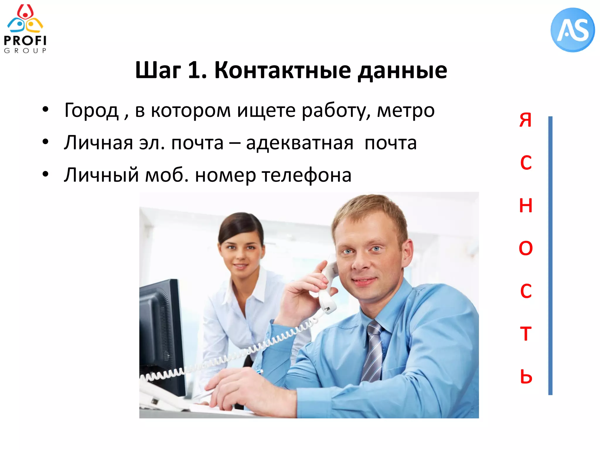 •Город , в котором ищете работу, метро 
•Личная эл. почта – адекватная почта 
•Личный моб. номер телефона 
Шаг 1. Контактные данные 
ясность  