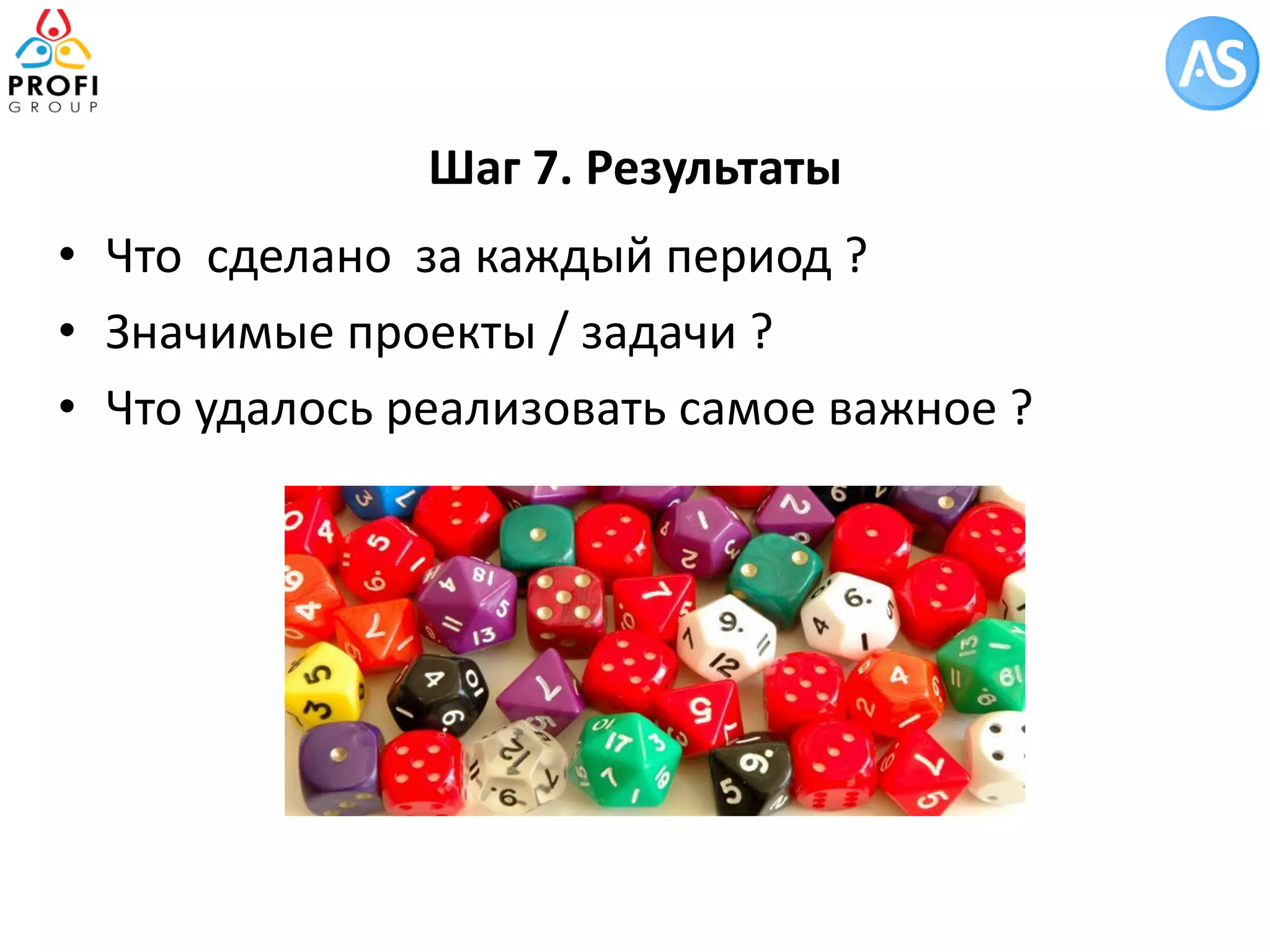 Шаг 7. Результаты 
•Что сделано за каждый период ? 
•Значимые проекты / задачи ? 
•Что удалось реализовать самое важное ?  