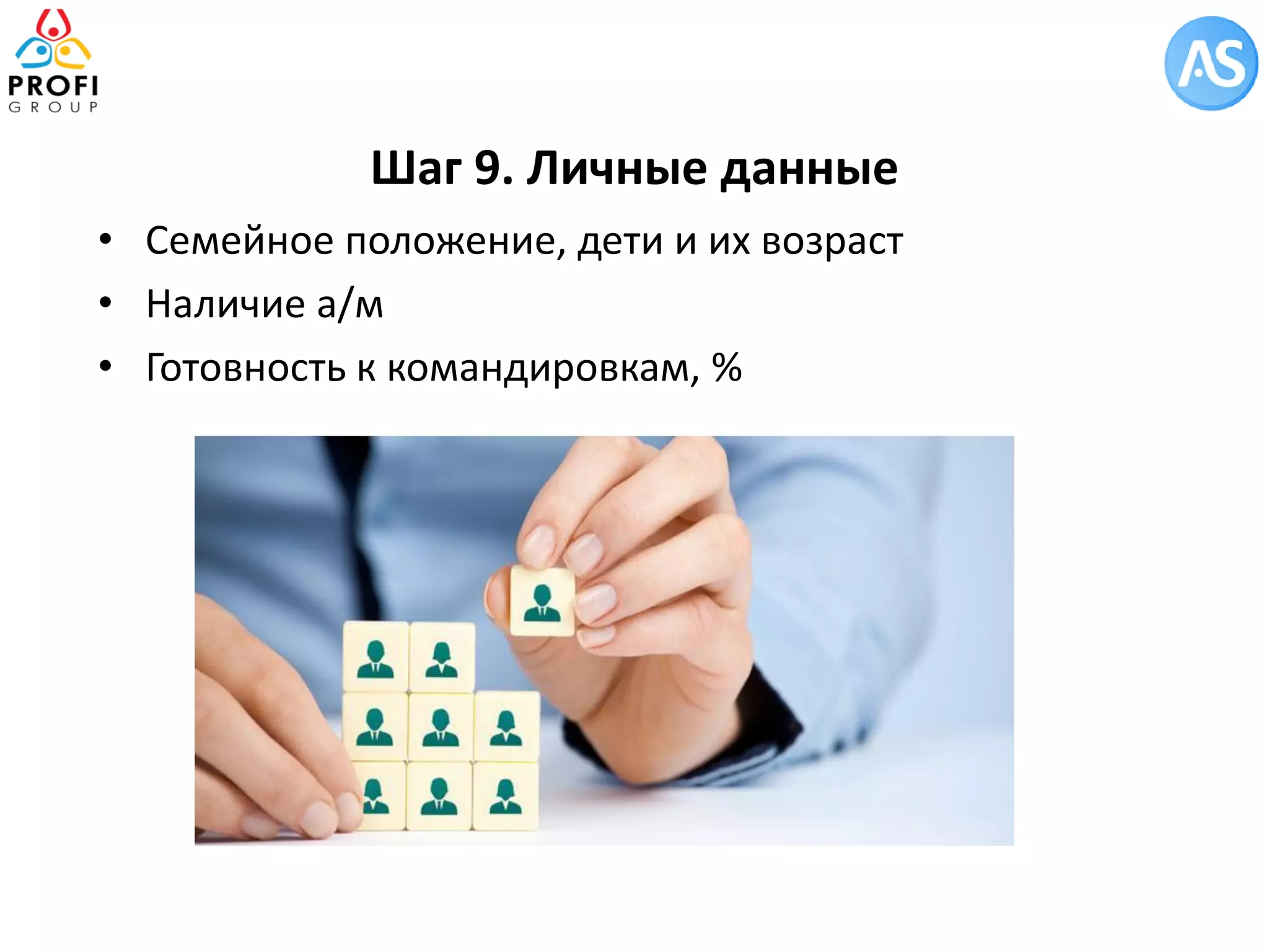 Шаг 9. Личные данные 
•Семейное положение, дети и их возраст 
•Наличие а/м 
•Готовность к командировкам, %  