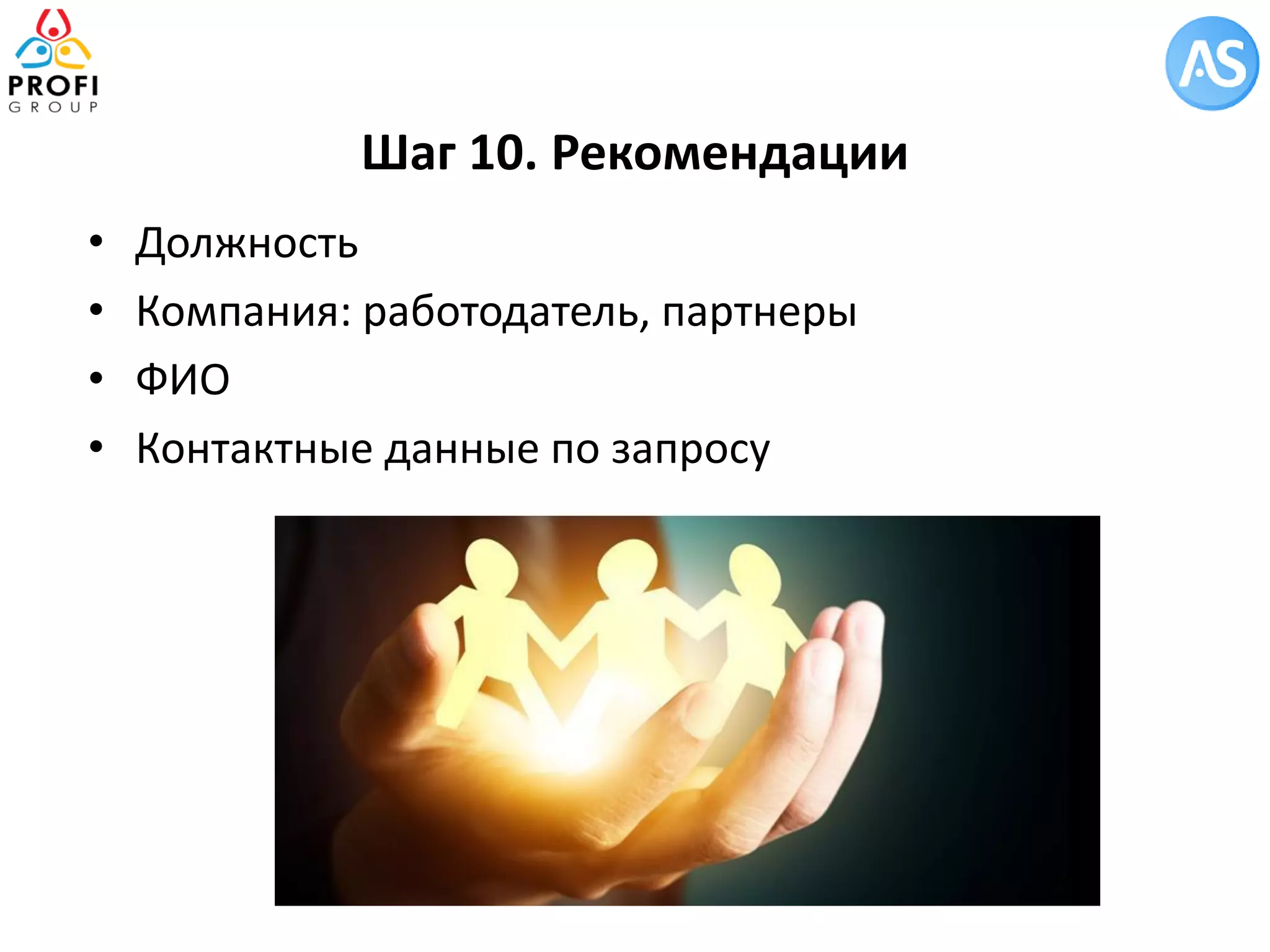 •Должность 
•Компания: работодатель, партнеры 
•ФИО 
•Контактные данные по запросу 
Шаг 10. Рекомендации 
 