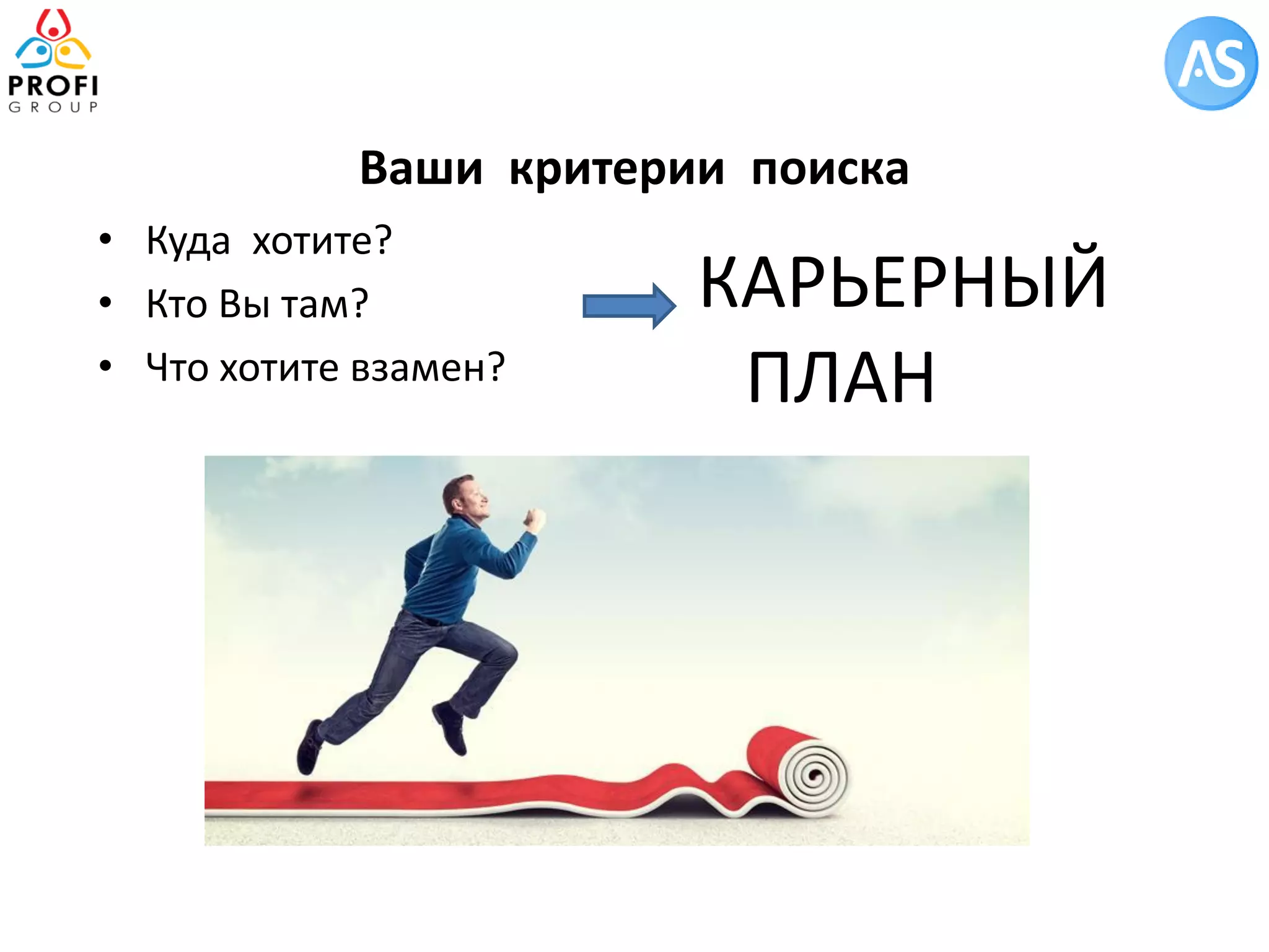 Ваши критерии поиска 
•Куда хотите? 
•Кто Вы там? 
•Что хотите взамен? 
КАРЬЕРНЫЙ ПЛАН  