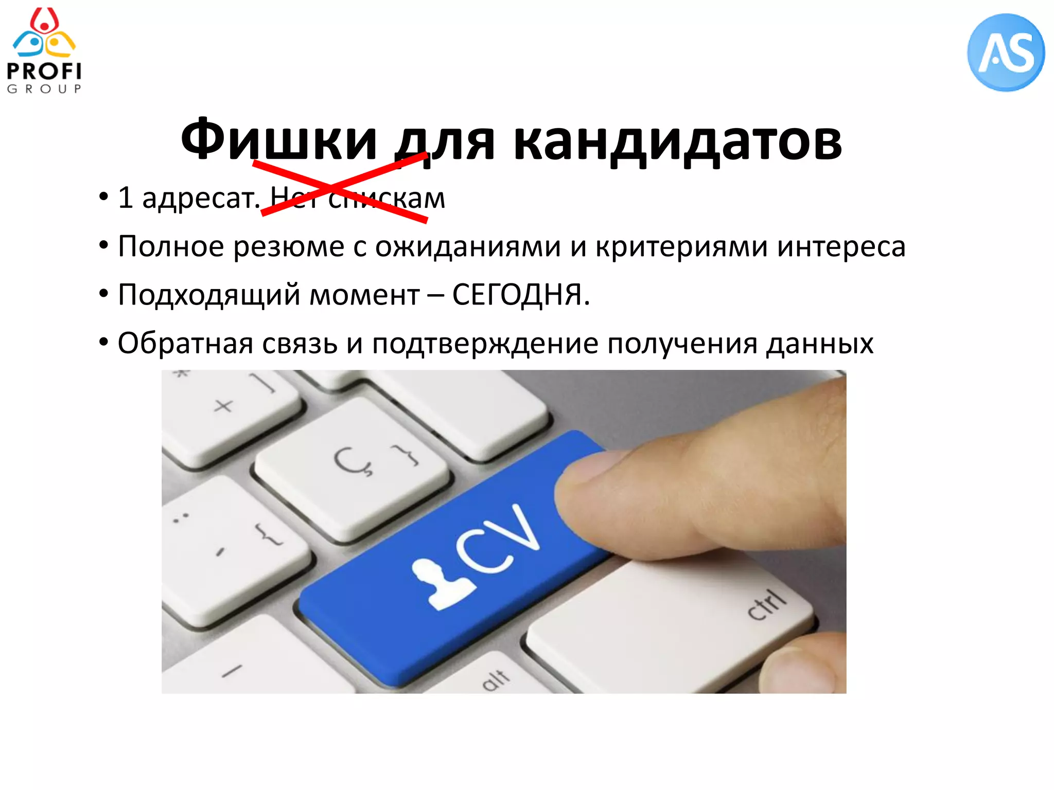 Фишки для кандидатов 
• 1 адресат. Нет спискам 
• Полное резюме с ожиданиями и критериями интереса 
• Подходящий момент – СЕГОДНЯ. 
• Обратная связь и подтверждение получения данных 
 