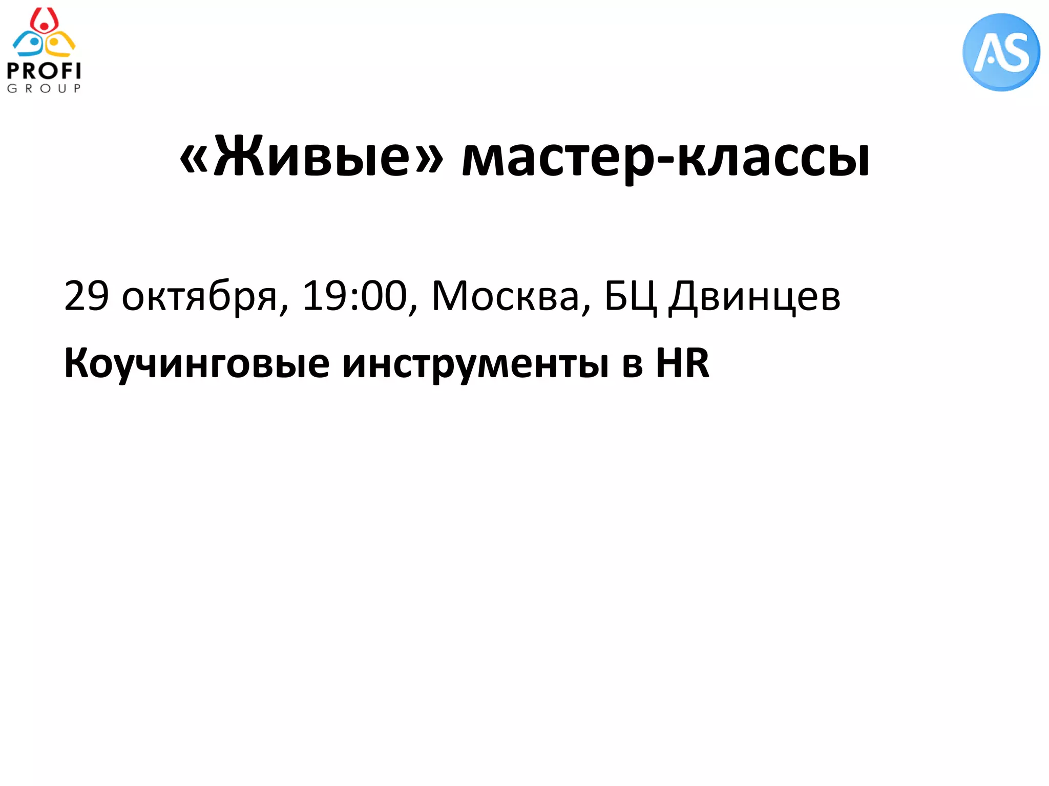 «Живые» мастер-классы 
29 октября, 19:00, Москва, БЦ Двинцев 
Коучинговые инструменты в HR 
 