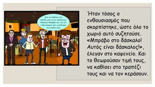 Ήταν τόσος ο ενθουσιασμός που σκορπίστηκε, ώστε όλο το χωριό αυτό συζητούσε. «Μπράβο στο δάσκαλο! Αυτός είναι δάσκαλος!», έλεγαν στο καφενείο. Και το θεωρούσαν τιμή τους, να καθίσει στο τραπέζι τους και να τον κεράσουν.  