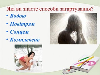 Які ви знаєте способи загартування? 
• Водою 
• Повітрям 
• Сонцем 
• Комплексне 
 