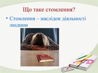 Що таке стомлення? 
• Стомлення – наслідок діяльності 
людини 
 