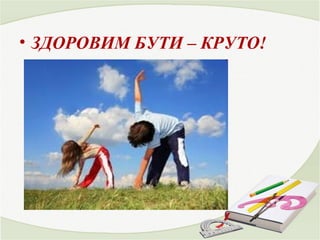 • ЗДОРОВИМ БУТИ – КРУТО! 
