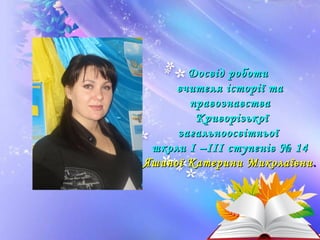 ДДооссввіідд ррооббооттии 
ввччииттеелляя ііссттооррііїї ттаа 
ппррааввооззннааввссттвваа 
ККррииввооррііззььккооїї 
ззааггааллььннооооссввііттннььооїї 
шшккооллии ІІ ––ІІІІІІ ссттууппеенніівв № 1144 
ЯЯшшииннооїї ККааттееррииннии ММииккооллааїїввннии.. 
 