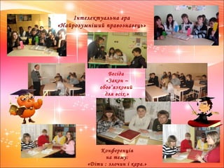 Інтелектуальна гра 
«Найрозумніший правознавець» 
Бесіда 
«Закон – 
обов’язковий 
для всіх.» 
Конференція 
на тему: 
«Діти : злочин і кара.» 
 