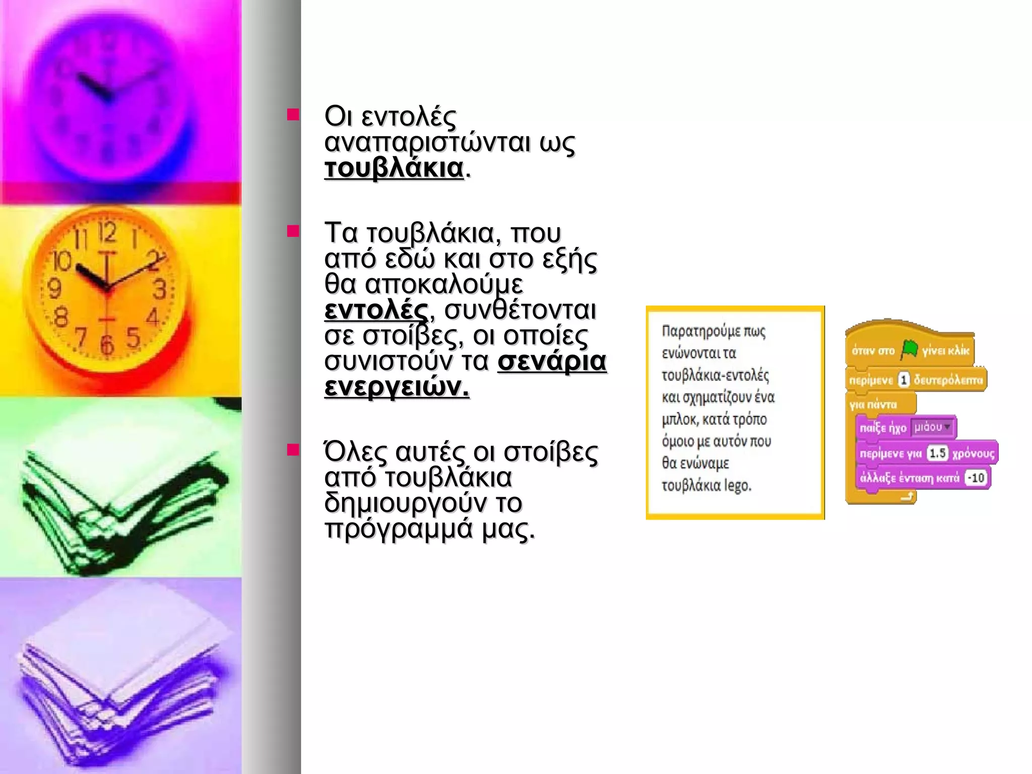  ΟΟιι εεννττοολλέέςς 
ααννααππααρριισσττώώννττααιι ωωςς 
ττοουυββλλάάκκιιαα.. 
 ΤΤαα ττοουυββλλάάκκιιαα,, πποουυ 
ααππόό εεδδώώ κκααιι σσττοο εεξξήήςς 
θθαα ααπποοκκααλλοούύμμεε 
εεννττοολλέέςς,, σσυυννθθέέττοοννττααιι 
σσεε σσττοοίίββεεςς,, οοιι οοπποοίίεεςς 
σσυυννιισσττοούύνν τταα σσεεννάάρριιαα 
εεννεερργγεειιώώνν.. 
 ΌΌλλεεςς ααυυττέέςς οοιι σσττοοίίββεεςς 
ααππόό ττοουυββλλάάκκιιαα 
δδηημμιιοουυρργγοούύνν ττοο 
ππρρόόγγρρααμμμμάά μμααςς.. 
 