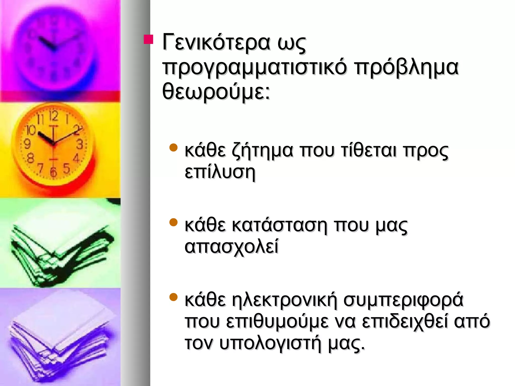  ΓΓεεννιικκόόττεερραα ωωςς 
ππρροογγρρααμμμμααττιισσττιικκόό ππρρόόββλληημμαα 
θθεεωωρροούύμμεε:: 
κκάάθθεε ζζήήττηημμαα πποουυ ττίίθθεεττααιι ππρροοςς 
εεππίίλλυυσσηη 
κκάάθθεε κκααττάάσστταασσηη πποουυ μμααςς 
ααππαασσχχοολλεείί 
κκάάθθεε ηηλλεεκκττρροοννιικκήή σσυυμμππεερριιφφοορράά 
πποουυ εεππιιθθυυμμοούύμμεε νναα εεππιιδδεειιχχθθεείί ααππόό 
ττοονν υυπποολλοογγιισσττήή μμααςς.. 
 