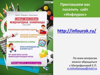 Приглашаем вас 
посетить сайт 
«Инфоурок» 
http://infourok.ru/ 
По всем вопросам 
можно обращаться 
к Митрофановой Е.П. 
e.mitrofanowa@mail.ru 
