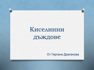 Киселинни 
дъждове 
От Гергана Драганова 
 