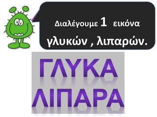 Τελευταία ομάδα είναι τα 
Διαλέγουμε 1 εικόνα 
ΓΛΥΚΑ και ΛΙΠΑΡΑ. 
γλυκών , λιπαρών. 
 
