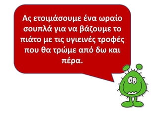 Ας ετοιμάσουμε ένα ωραίο 
σουπλά για να βάζουμε το 
πιάτο με τις υγιεινές τροφές 
που θα τρώμε από δω και 
πέρα. 
