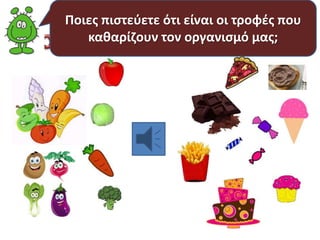 Ποιες πιστεύετε ότι είναι οι τροφές που 
καθαρίζουν τον οργανισμό μας; 
 