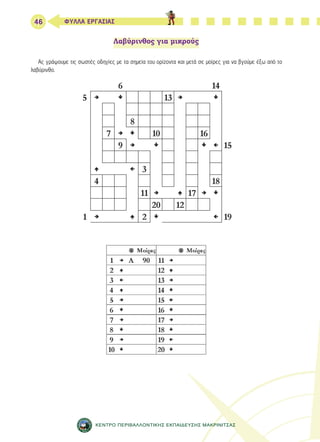 46 ΦΥΛΛΑ ΕΡΓΑΣΙΑΣ 
Λαβύρινθος για μικρούς 
Ας γράψουμε τις σωστές οδηγίες με τα σημεία του ορίζοντα και μετά σε μοίρες για να βγούμε έξω από το 
ΚΕΝΤΡΟ ΠΕΡΙΒΑΛΛΟΝΤΙΚΗΣ ΕΚΠΑΙΔΕΥΣΗΣ ΜΑΚΡΙΝΙΤΣΑΣ 
λαβύρινθο. 
 