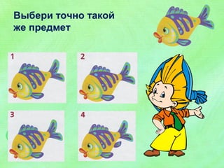 Выбери точно такой 
же предмет 
 