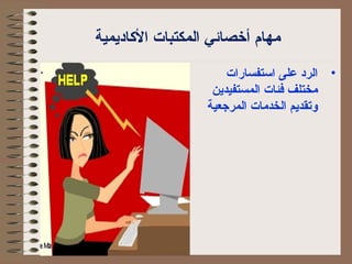 مهام أخصائي المكتبات الكااديمية 
• الرد على استفسارات 
مختلف فئات المستفيدين 
وتقديم الخدمات المرجعية 
 