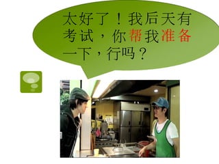 太好了！我后天有 
考试，你帮我准备 
一下，行吗？ 
 