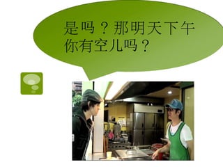 是吗？那明天下午 
你有空儿吗？ 
 