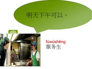 明天下午可以。 
fúwùshēng 
服务生 
 
