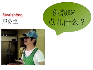服务生 
你想吃 
点儿什么？ 
fúwùshēng 
 
