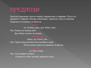 Прилози означавају односе између предметима и појавама. Пошто се 
предмети и појмови именују именицама, предлози стоје уз ...