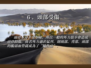 66、頭部受傷 
頭骨本身非常堅硬，，所以一般的外力很少會造成
頭骨損傷。倘若外力過於猛烈，，則頸部、背部、頭部
的脆弱血管就成為了““犧牲品””。
 