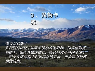 99、異物卡
嗓 
你要這樣做︰ 
實行腹部擠壓((如病患懷孕或過肥胖，，則實施胸博
壓擠))。如患者無法站立，，將其平放在堅固平面上
，跨坐在病患腿上作腹部推擠五次，，再檢查有無將
異物咳出。
 