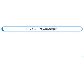 2 
ビッグデータ活用の現状  