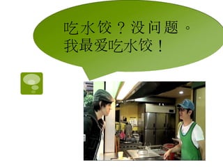 吃水饺？没问题。 
我最爱吃水饺！ 
 