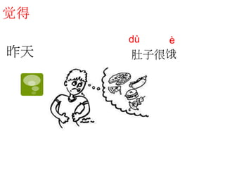 觉得 
dù è 
昨天肚子很饿 
 