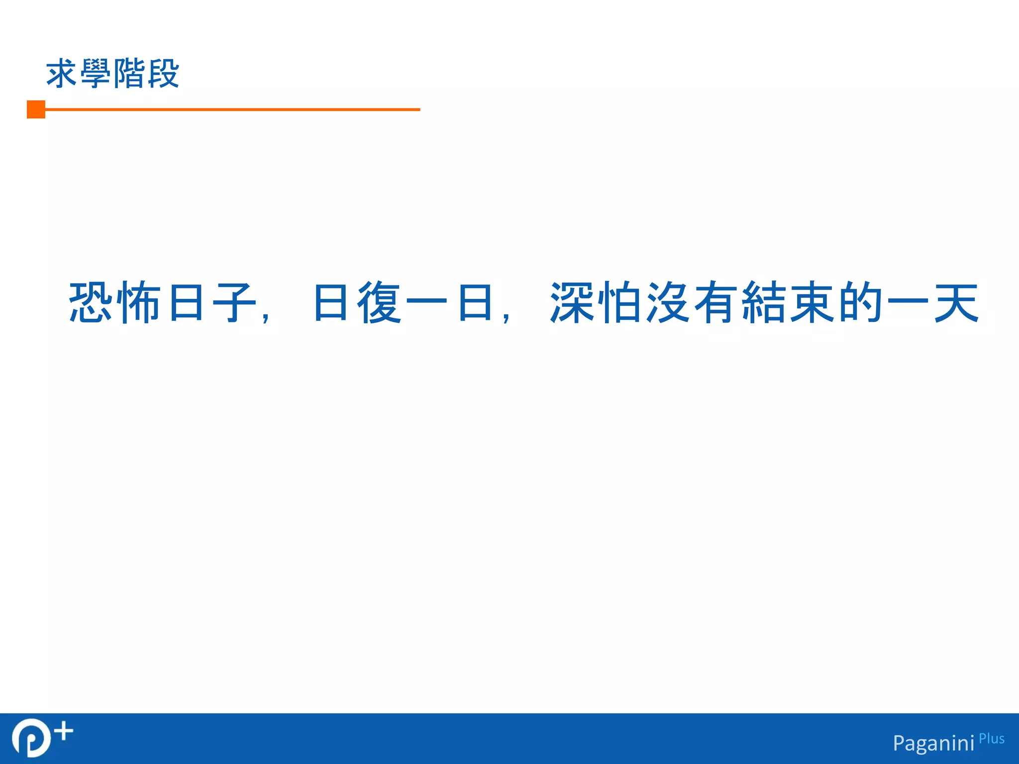 Paganini Plus 
求學階段 
恐怖日子，日復一日，深怕沒有結束的一天 
 